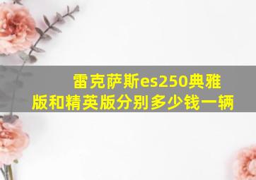 雷克萨斯es250典雅版和精英版分别多少钱一辆