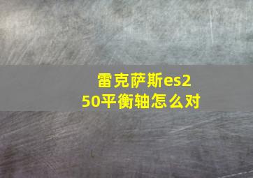 雷克萨斯es250平衡轴怎么对