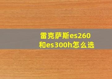 雷克萨斯es260和es300h怎么选