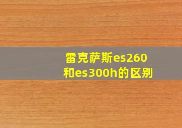 雷克萨斯es260和es300h的区别