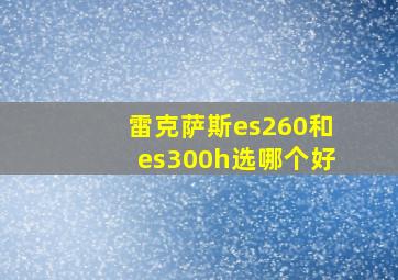 雷克萨斯es260和es300h选哪个好