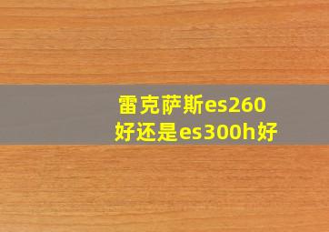 雷克萨斯es260好还是es300h好