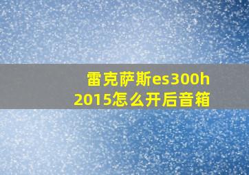 雷克萨斯es300h2015怎么开后音箱