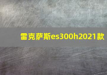 雷克萨斯es300h2021款