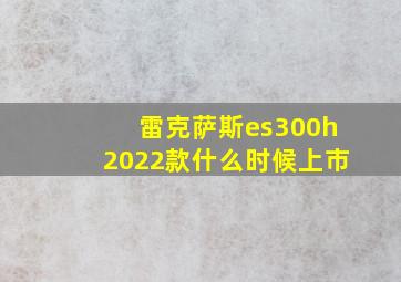 雷克萨斯es300h2022款什么时候上市