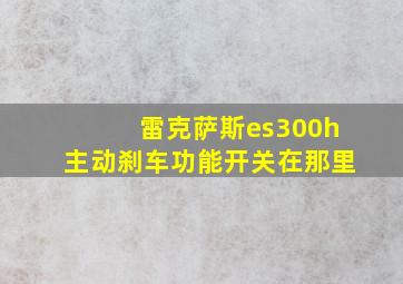 雷克萨斯es300h主动刹车功能开关在那里