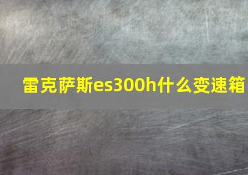 雷克萨斯es300h什么变速箱