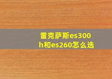 雷克萨斯es300h和es260怎么选