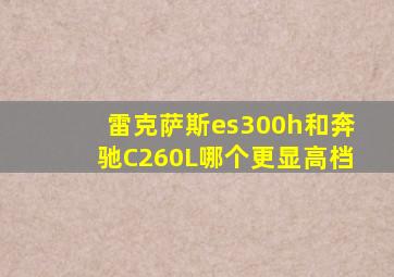 雷克萨斯es300h和奔驰C260L哪个更显高档