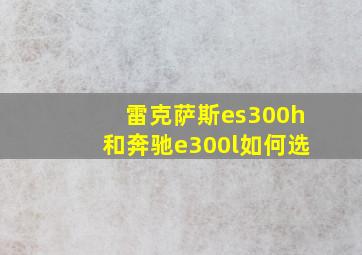 雷克萨斯es300h和奔驰e300l如何选