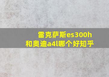 雷克萨斯es300h和奥迪a4l哪个好知乎