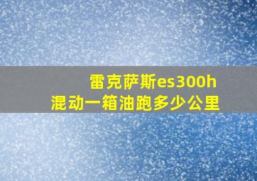 雷克萨斯es300h混动一箱油跑多少公里