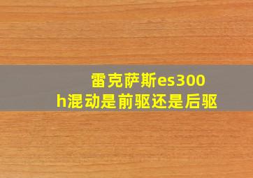 雷克萨斯es300h混动是前驱还是后驱