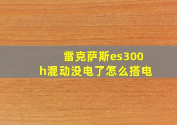 雷克萨斯es300h混动没电了怎么搭电