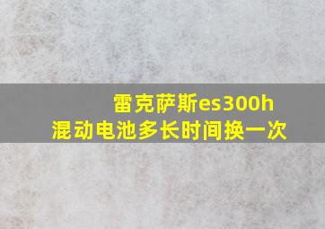 雷克萨斯es300h混动电池多长时间换一次