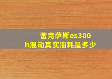 雷克萨斯es300h混动真实油耗是多少