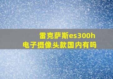 雷克萨斯es300h电子摄像头款国内有吗