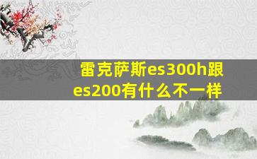 雷克萨斯es300h跟es200有什么不一样