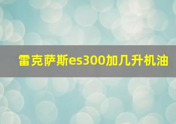 雷克萨斯es300加几升机油