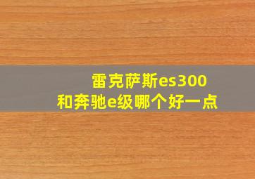 雷克萨斯es300和奔驰e级哪个好一点