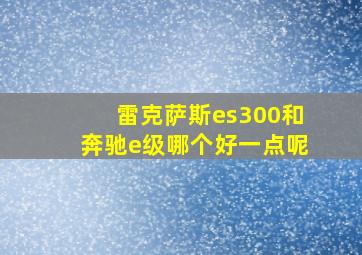 雷克萨斯es300和奔驰e级哪个好一点呢