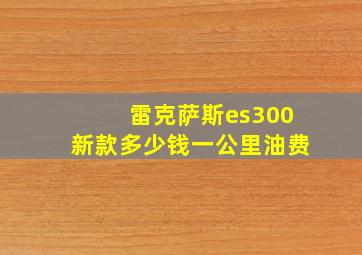 雷克萨斯es300新款多少钱一公里油费