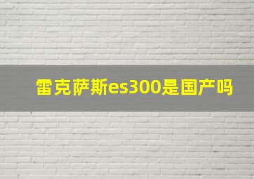 雷克萨斯es300是国产吗