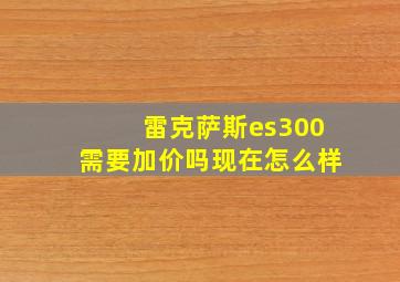 雷克萨斯es300需要加价吗现在怎么样