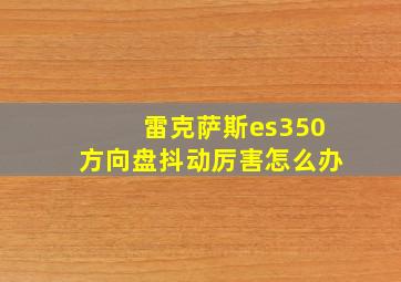 雷克萨斯es350方向盘抖动厉害怎么办