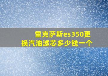 雷克萨斯es350更换汽油滤芯多少钱一个