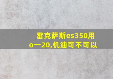 雷克萨斯es350用o一20,机油可不可以