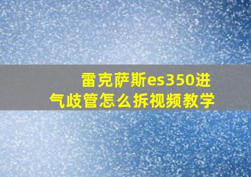 雷克萨斯es350进气歧管怎么拆视频教学