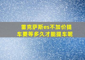 雷克萨斯es不加价提车要等多久才能提车呢