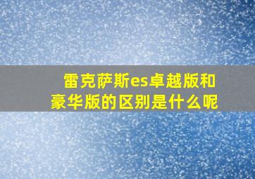 雷克萨斯es卓越版和豪华版的区别是什么呢