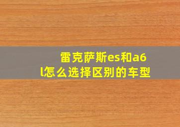 雷克萨斯es和a6l怎么选择区别的车型