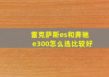 雷克萨斯es和奔驰e300怎么选比较好