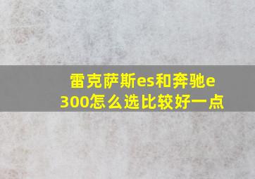 雷克萨斯es和奔驰e300怎么选比较好一点