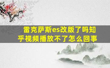 雷克萨斯es改版了吗知乎视频播放不了怎么回事