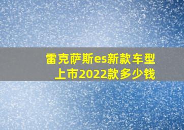 雷克萨斯es新款车型上市2022款多少钱