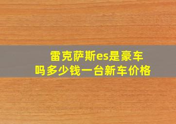 雷克萨斯es是豪车吗多少钱一台新车价格