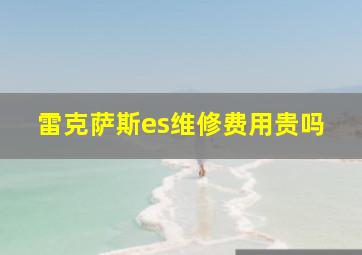 雷克萨斯es维修费用贵吗