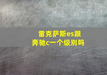 雷克萨斯es跟奔驰c一个级别吗