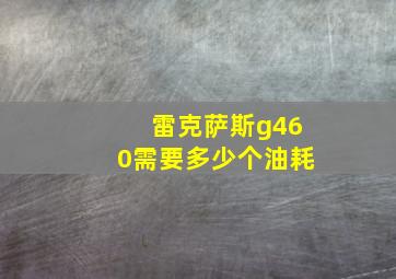 雷克萨斯g460需要多少个油耗