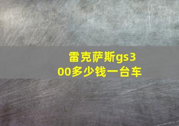 雷克萨斯gs300多少钱一台车