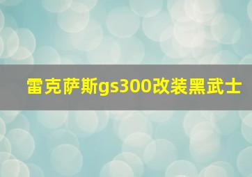 雷克萨斯gs300改装黑武士