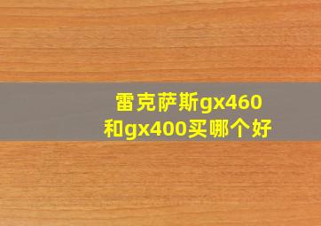 雷克萨斯gx460和gx400买哪个好