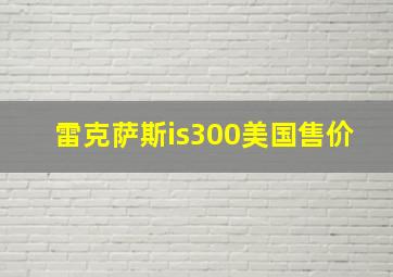 雷克萨斯is300美国售价