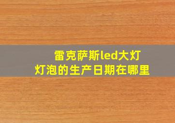 雷克萨斯led大灯灯泡的生产日期在哪里