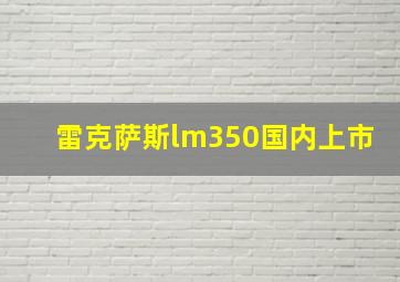 雷克萨斯lm350国内上市