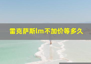 雷克萨斯lm不加价等多久